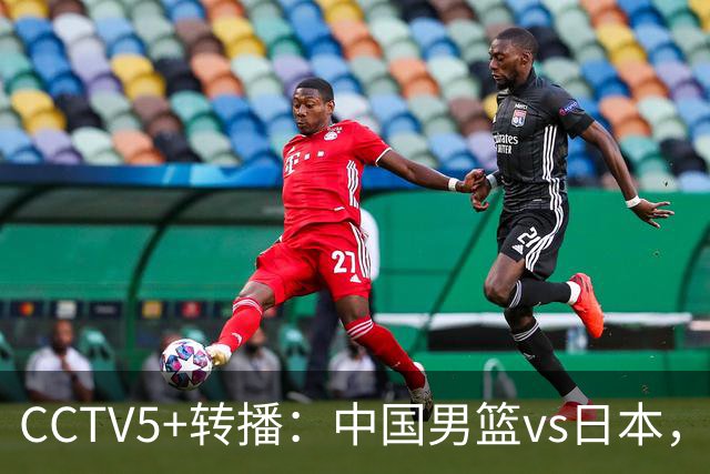 CCTV5+转播：中国男篮vs日本，亚运历史战绩5-1，进决赛或遇韩国